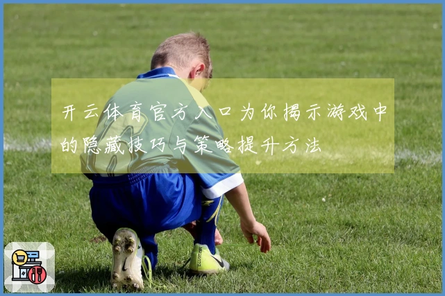 开云体育官方入口为你揭示游戏中的隐藏技巧与策略提升方法