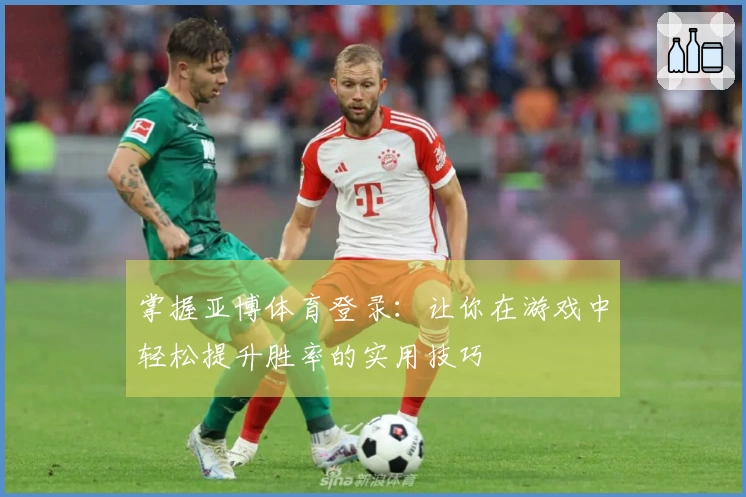 掌握亚博体育登录：让你在游戏中轻松提升胜率的实用技巧