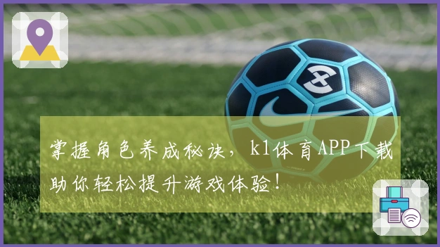 掌握角色养成秘诀，k1体育APP下载助你轻松提升游戏体验！