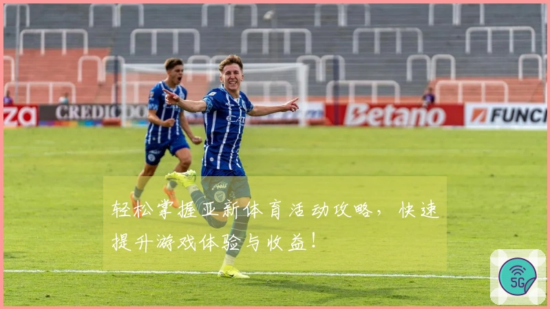 轻松掌握亚新体育活动攻略，快速提升游戏体验与收益！