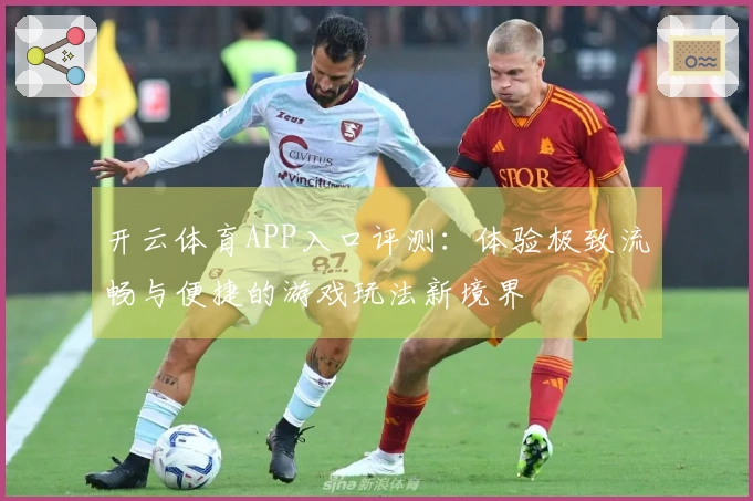 开云体育APP入口评测：体验极致流畅与便捷的游戏玩法新境界