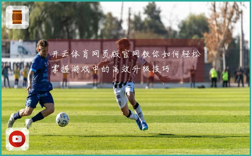 开云体育网页版官网教你如何轻松掌握游戏中的高效升级技巧