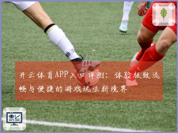 开云体育APP入口评测：体验极致流畅与便捷的游戏玩法新境界