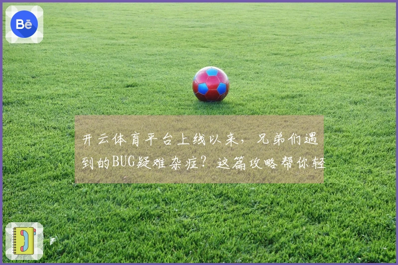 开云体育平台上线以来，兄弟们遇到的BUG疑难杂症？这篇攻略帮你轻松搞定！