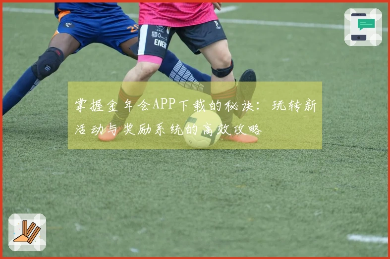 掌握金年会APP下载的秘诀：玩转新活动与奖励系统的高效攻略