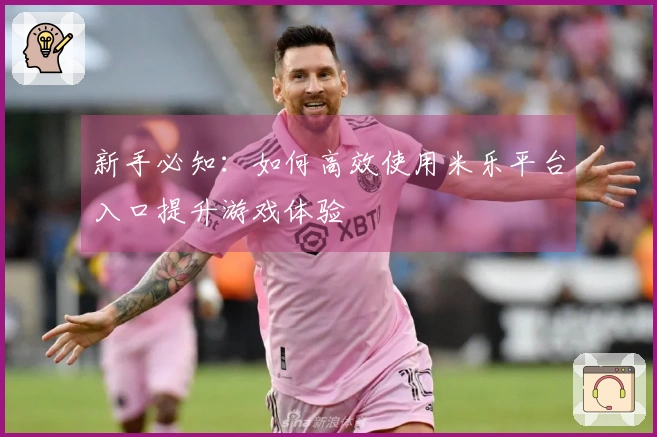 新手必知：如何高效使用米乐平台入口提升游戏体验