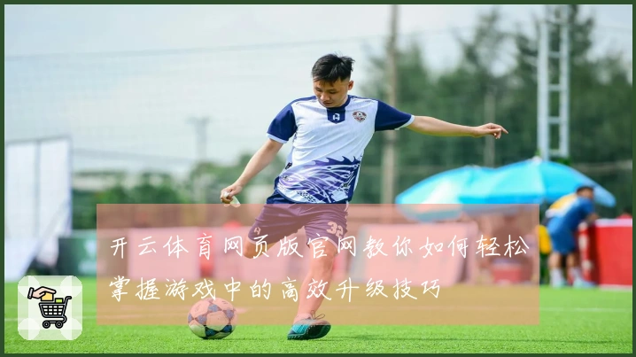 开云体育网页版官网教你如何轻松掌握游戏中的高效升级技巧