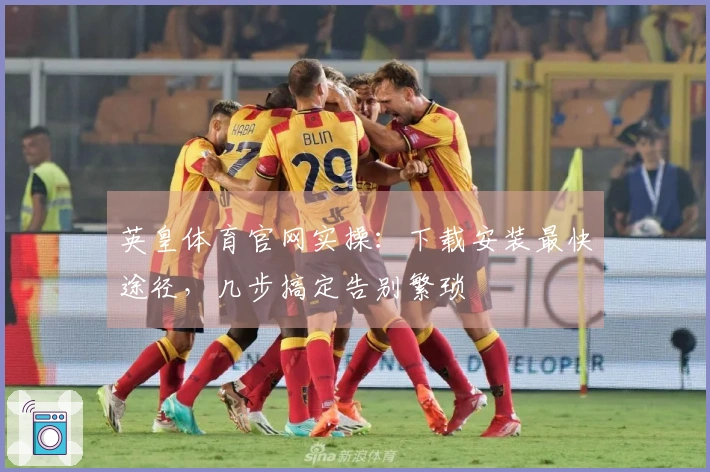 英皇体育官网实操：下载安装最快途径，几步搞定告别繁琐