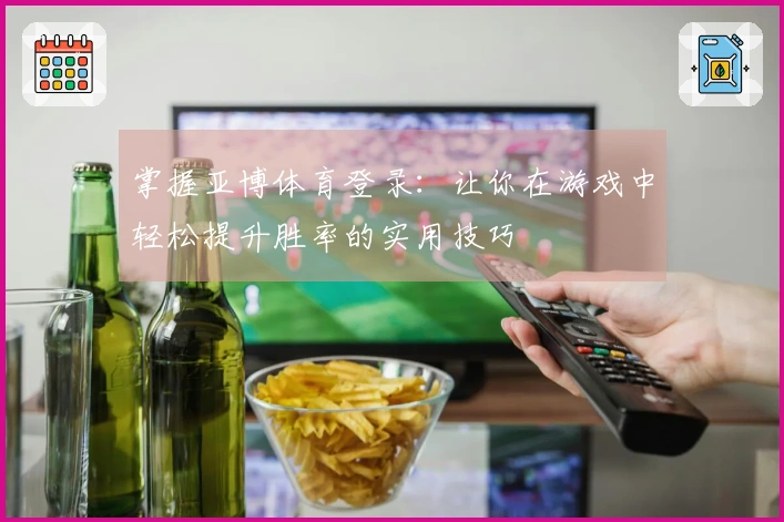 掌握亚博体育登录：让你在游戏中轻松提升胜率的实用技巧