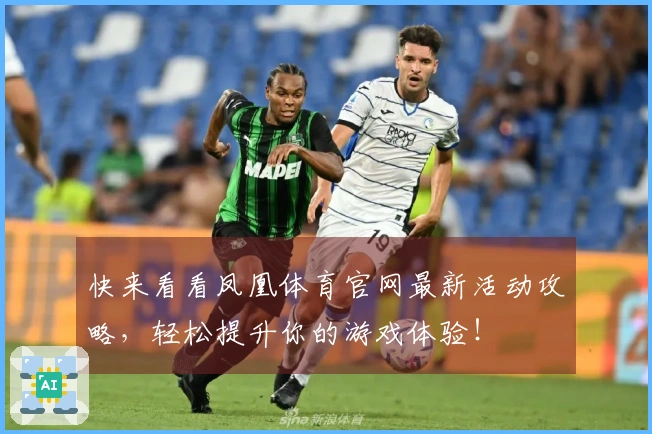 快来看看凤凰体育官网最新活动攻略，轻松提升你的游戏体验！