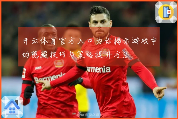 开云体育官方入口为你揭示游戏中的隐藏技巧与策略提升方法