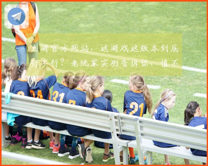 九游官方网站，这游戏这版本到底行不行？老玩家实测告诉你，值不值得花时间！
